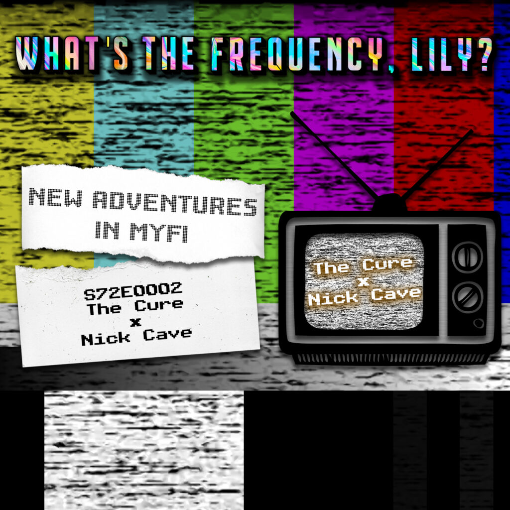 NEW ADVENTURES IN MYFI – S72E0002 – The Cure / Nick Cave